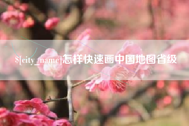 咸阳怎样快速画中国地图省级