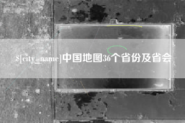 咸阳中国地图36个省份及省会
