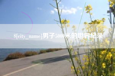 咸阳男子5000米的世界纪录