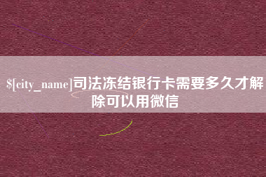 咸阳司法冻结银行卡需要多久才解除可以用微信