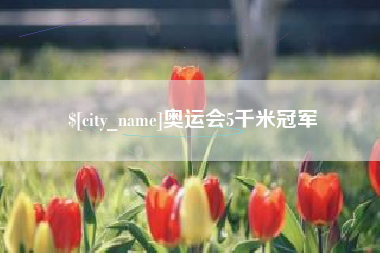 咸阳奥运会5千米冠军