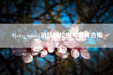 咸阳消防院校报考条件合集