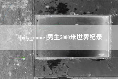 咸阳男生5000米世界纪录